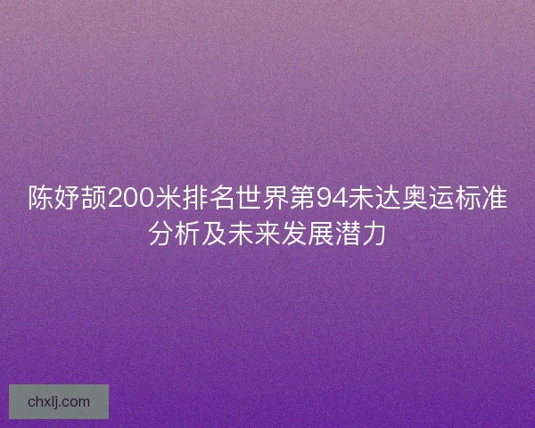 陈妤颉200米排名世界第94未达奥运标准分析及未来发展潜力