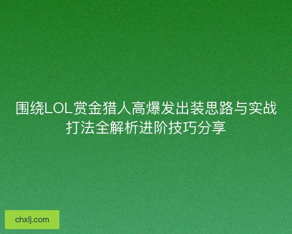 围绕LOL赏金猎人高爆发出装思路与实战打法全解析进阶技巧分享