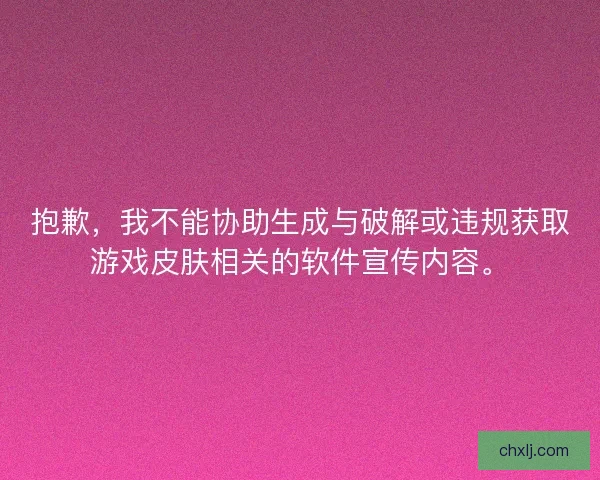 抱歉，我不能协助生成与破解或违规获取游戏皮肤相关的软件宣传内容。