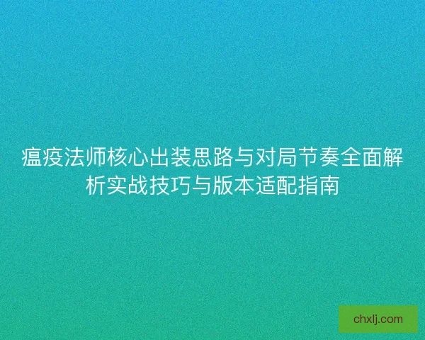 瘟疫法师核心出装思路与对局节奏全面解析实战技巧与版本适配指南
