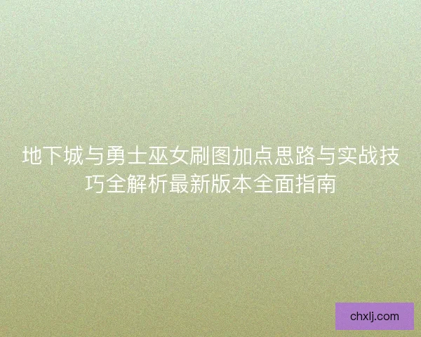 地下城与勇士巫女刷图加点思路与实战技巧全解析最新版本全面指南