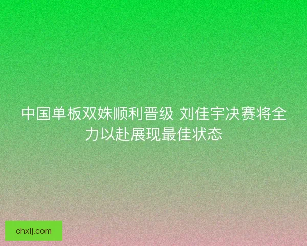 中国单板双姝顺利晋级 刘佳宇决赛将全力以赴展现最佳状态