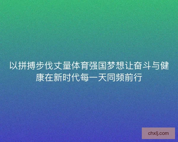以拼搏步伐丈量体育强国梦想让奋斗与健康在新时代每一天同频前行