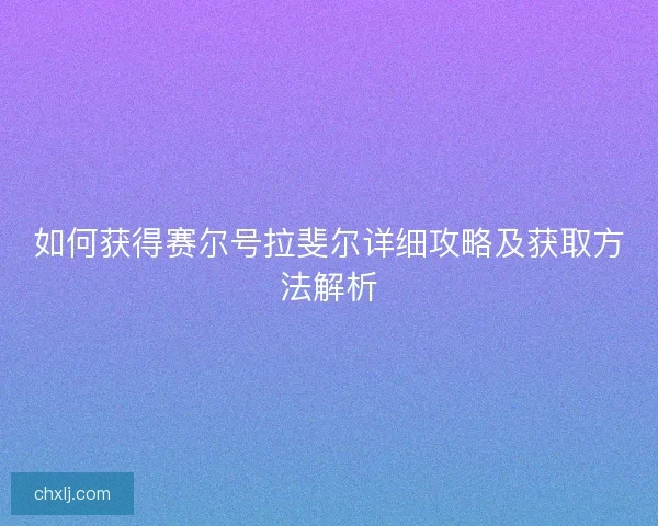 如何获得赛尔号拉斐尔详细攻略及获取方法解析