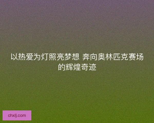 以热爱为灯照亮梦想 奔向奥林匹克赛场的辉煌奇迹