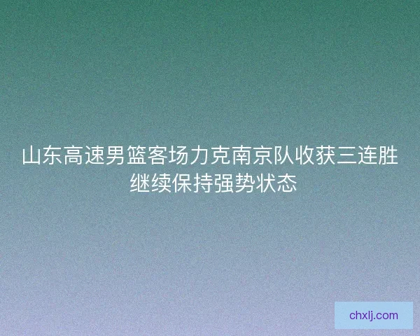 山东高速男篮客场力克南京队收获三连胜 继续保持强势状态